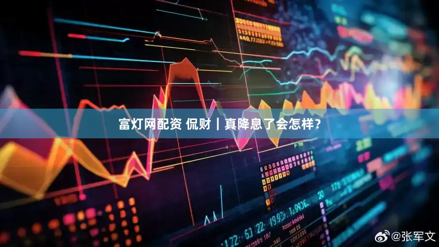 富灯网配资 侃财｜真降息了会怎样？