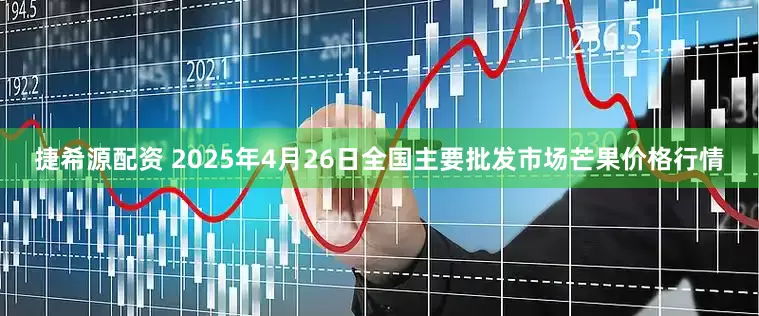 捷希源配资 2025年4月26日全国主要批发市场芒果价格行情