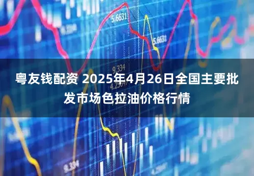 粤友钱配资 2025年4月26日全国主要批发市场色拉油价格行情