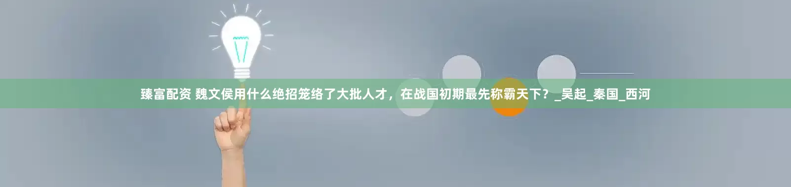 臻富配资 魏文侯用什么绝招笼络了大批人才，在战国初期最先称霸天下？_吴起_秦国_西河
