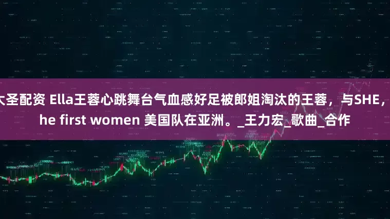 大圣配资 Ella王蓉心跳舞台气血感好足被郎姐淘汰的王蓉，与SHE，the first women 美国队在亚洲。_王力宏_歌曲_合作