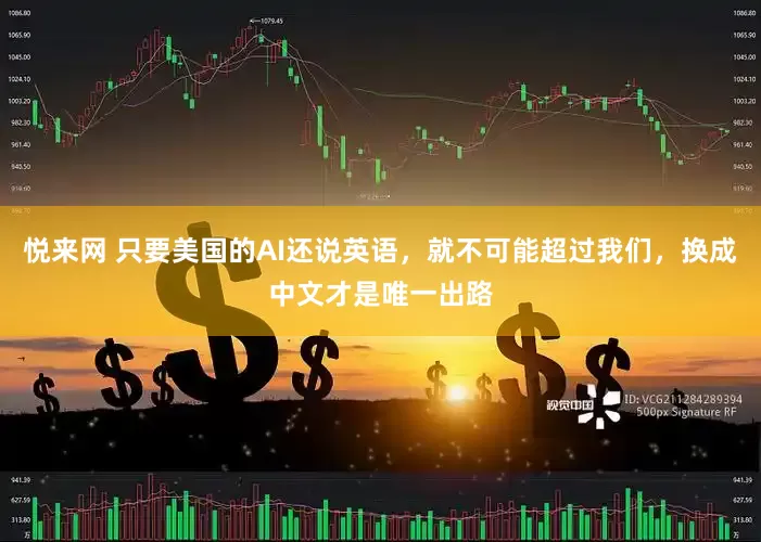 悦来网 只要美国的AI还说英语，就不可能超过我们，换成中文才是唯一出路