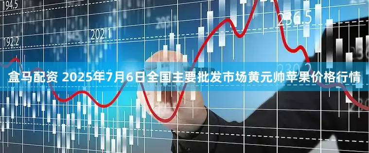 盒马配资 2025年7月6日全国主要批发市场黄元帅苹果价格行情