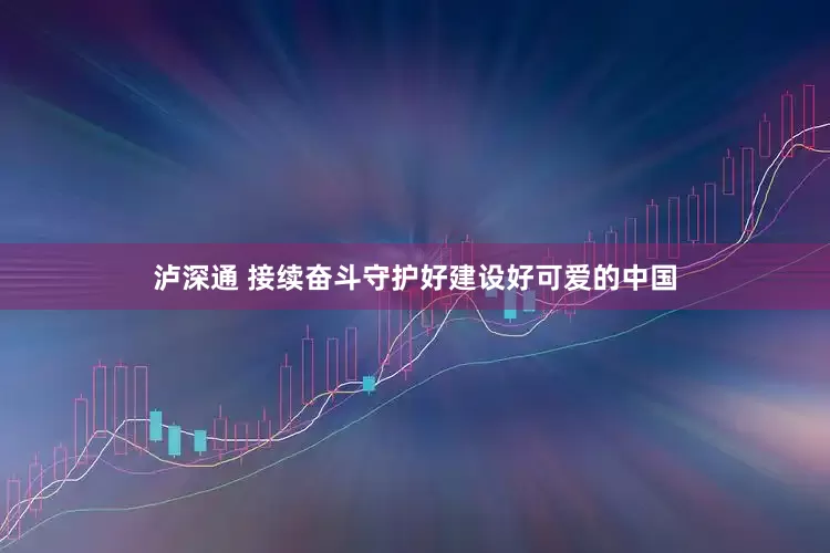 泸深通 接续奋斗守护好建设好可爱的中国