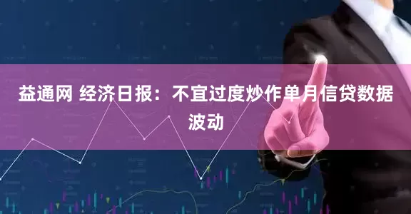 益通网 经济日报：不宜过度炒作单月信贷数据波动