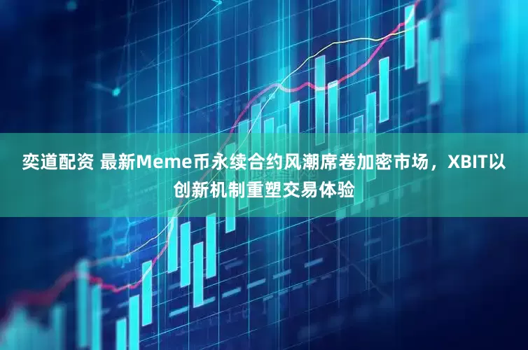 奕道配资 最新Meme币永续合约风潮席卷加密市场，XBIT以创新机制重塑交易体验